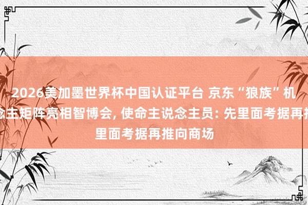 2026美加墨世界杯中國認證平臺 京東“狼族”機器東說念主矩陣亮相智博會, 使命